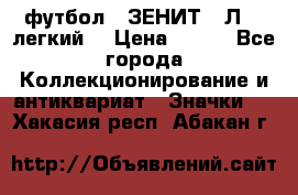 1.1) футбол : ЗЕНИТ  “Л“  (легкий) › Цена ­ 249 - Все города Коллекционирование и антиквариат » Значки   . Хакасия респ.,Абакан г.